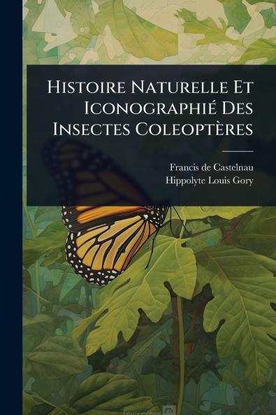 Histoire Naturelle Et IconographiÃ(c) Des Insectes Coleoptères