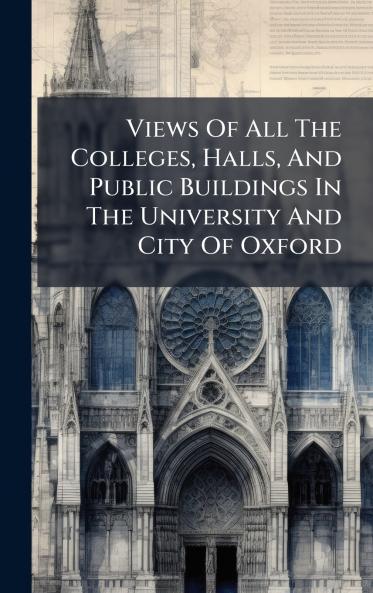 Views Of All The Colleges Halls And Public Buildings In The University And City Of Oxford