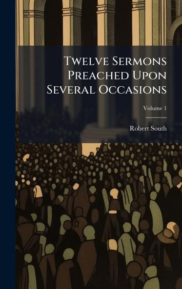 Twelve Sermons Preached Upon Several Occasions