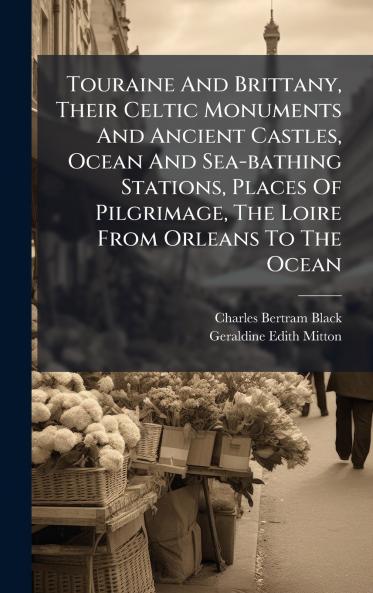 Touraine And Brittany Their Celtic Monuments And Ancient Castles Ocean And Sea-bathing Stations Places Of Pilgrimage The Loire From Orleans To The Ocean