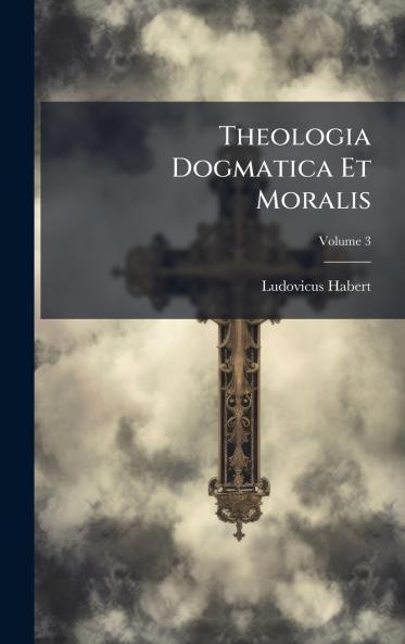 Theologia Dogmatica Et Moralis