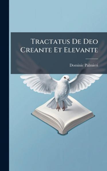 Tractatus De Deo Creante Et Elevante