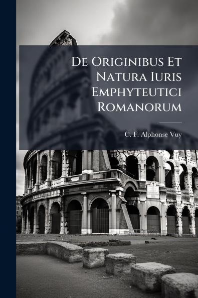 De Originibus Et Natura Iuris Emphyteutici Romanorum