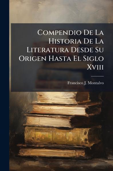 Compendio De La Historia De La Literatura Desde Su Origen Hasta El Siglo Xviii