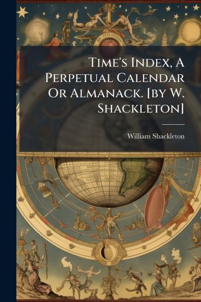 Time's Index A Perpetual Calendar Or Almanack. [by W. Shackleton]