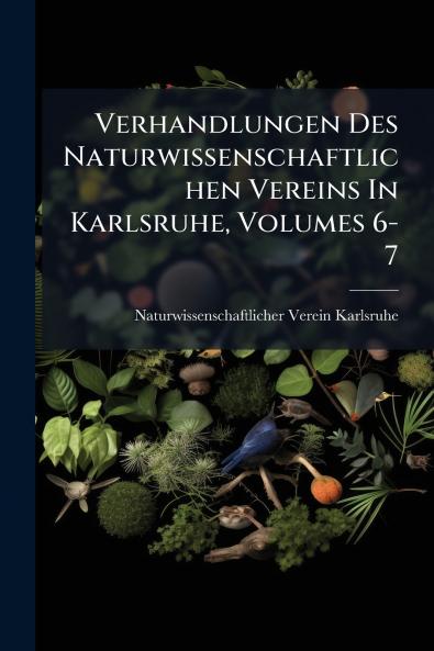 Verhandlungen Des Naturwissenschaftlichen Vereins In Karlsruhe Volumes 6-7