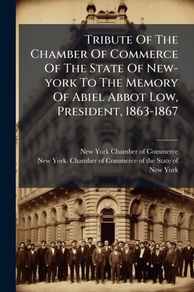 Tribute Of The Chamber Of Commerce Of The State Of New-york To The Memory Of Abiel Abbot Low President 1863-1867