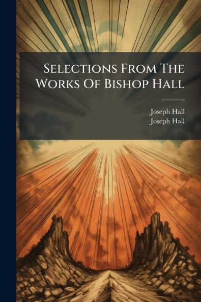 Selections From The Works Of Bishop Hall