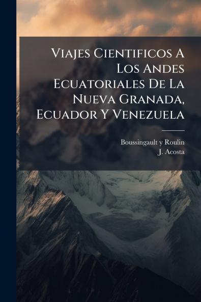 Viajes Cientificos A Los Andes Ecuatoriales De La Nueva Granada Ecuador Y Venezuela