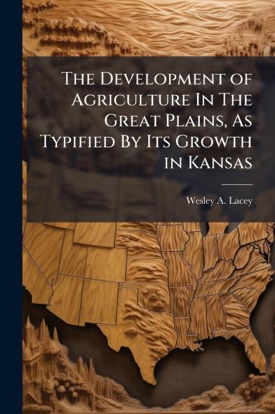 The Development of Agriculture In The Great Plains As Typified By Its Growth in Kansas