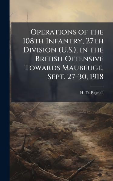 Operations of the 108th Infantry 27th Division (U.S.) in the British Offensive Towards Maubeuge Sept. 27-30 1918