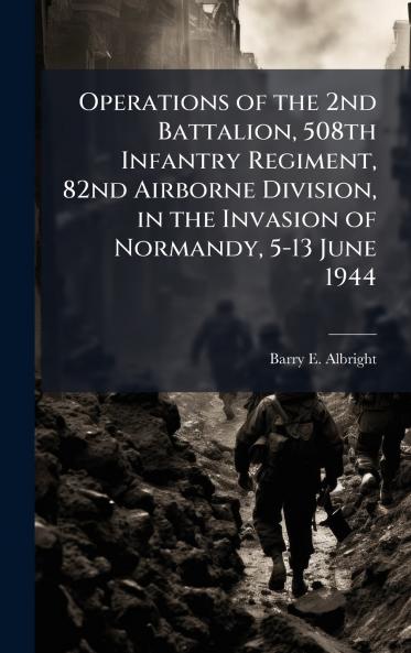 Operations of the 2nd Battalion 508th Infantry Regiment 82nd Airborne Division in the Invasion of Normandy 5-13 June 1944