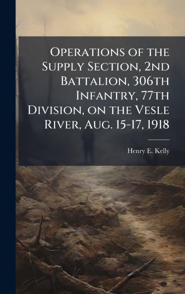 Operations of the Supply Section 2nd Battalion 306th Infantry 77th Division on the Vesle River Aug. 15-17 1918