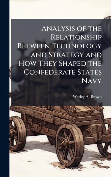 Analysis of the Relationship Between Technology and Strategy and How They Shaped the Confederate States Navy