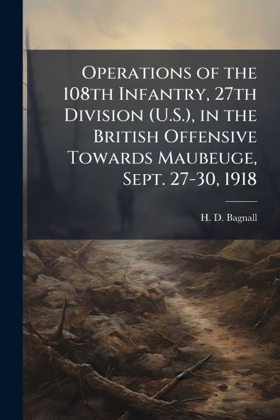 Operations of the 108th Infantry 27th Division (U.S.) in the British Offensive Towards Maubeuge Sept. 27-30 1918