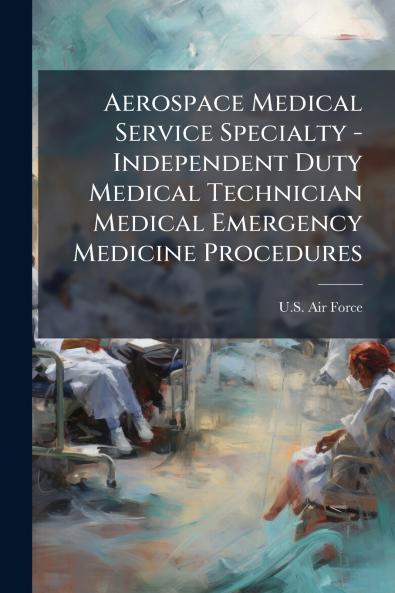 Aerospace Medical Service Specialty - Independent Duty Medical Technician Medical Emergency Medicine Procedures