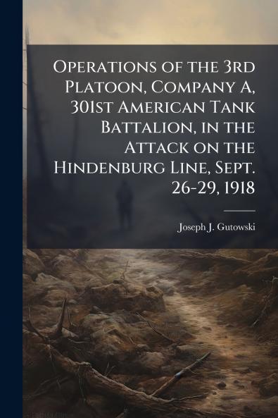 Operations of the 3rd Platoon Company A 301st American Tank Battalion in the Attack on the Hindenburg Line Sept. 26-29 1918