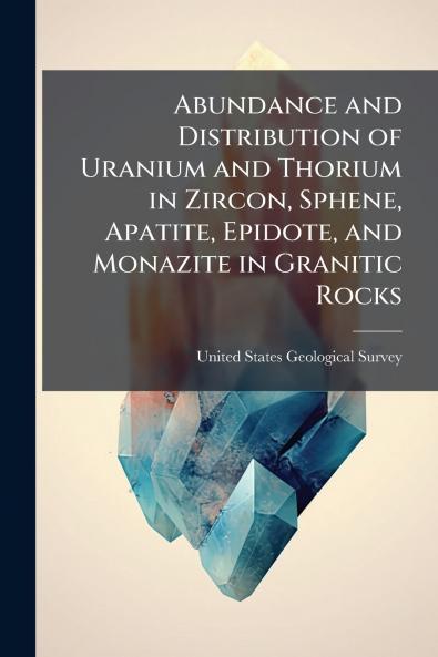 Abundance and Distribution of Uranium and Thorium in Zircon Sphene Apatite Epidote and Monazite in Granitic Rocks