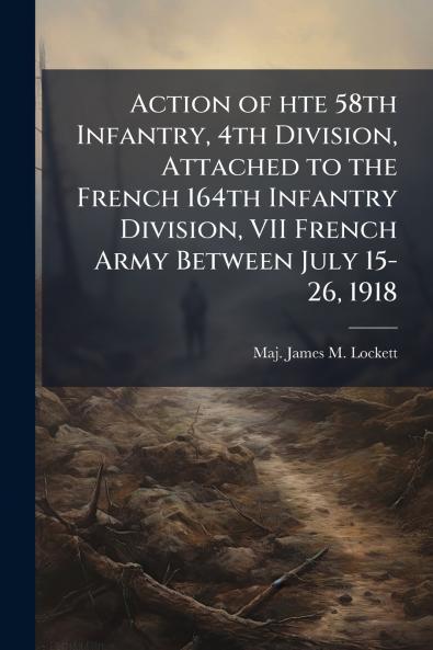 Action of hte 58th Infantry 4th Division Attached to the French 164th Infantry Division VII French Army Between July 15-26 1918