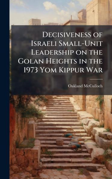 Decisiveness of Israeli Small-Unit Leadership on the Golan Heights in the 1973 Yom Kippur War