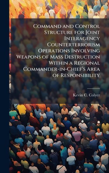 Command and Control Structure for Joint Interagency Counterterrorism Operations Involving Weapons of Mass Destruction Within a Regional Commander-in-Chiefâ??s Area of Responsibility
