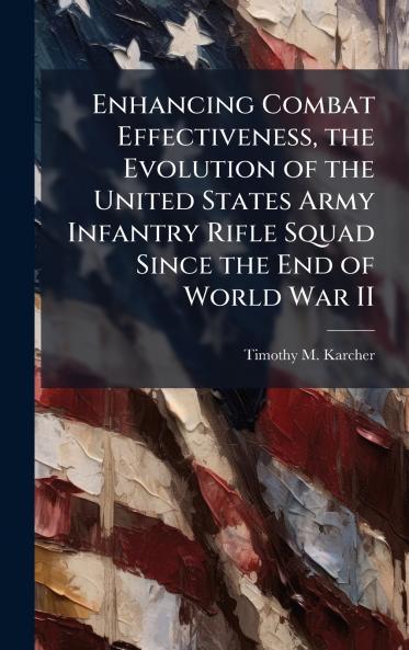 Enhancing Combat Effectiveness the Evolution of the United States Army Infantry Rifle Squad Since the End of World War II