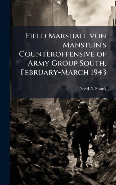Field Marshall von Manstein's Counteroffensive of Army Group South February-March 1943