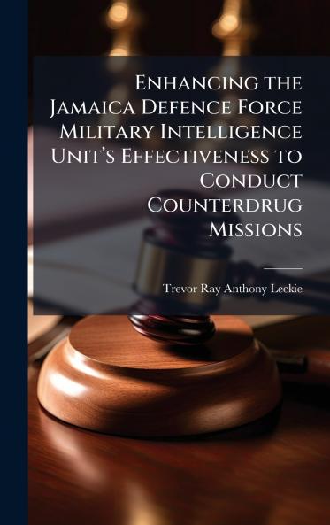 Enhancing the Jamaica Defence Force Military Intelligence Unitâ??s Effectiveness to Conduct Counterdrug Missions