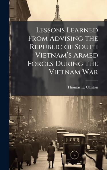 Lessons Learned From Advising the Republic of South Vietnamâ??s Armed Forces During the Vietnam War