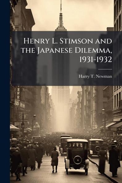 Henry L. Stimson and the Japanese Dilemma 1931-1932
