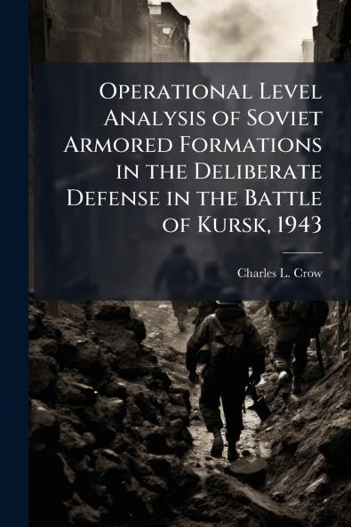 Operational Level Analysis of Soviet Armored Formations in the Deliberate Defense in the Battle of Kursk 1943