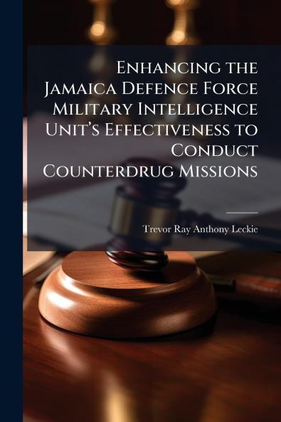 Enhancing the Jamaica Defence Force Military Intelligence Unitâ??s Effectiveness to Conduct Counterdrug Missions