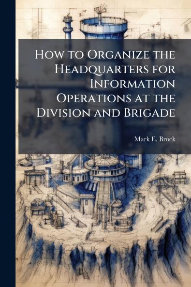 How to Organize the Headquarters for Information Operations at the Division and Brigade