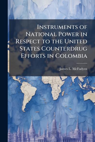 Instruments of National Power in Respect to the United States Counterdrug Efforts in Colombia