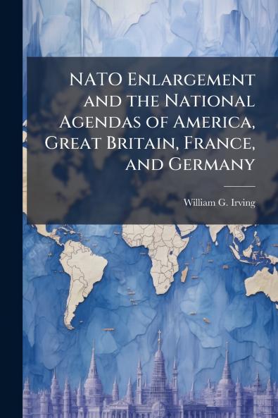NATO Enlargement and the National Agendas of America Great Britain France and Germany