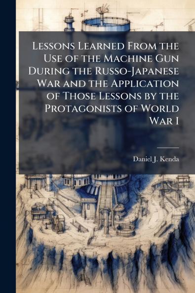 Lessons Learned From the Use of the Machine Gun During the Russo-Japanese War and the Application of Those Lessons by the Protagonists of World War I