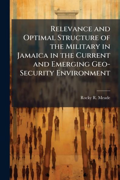 Relevance and Optimal Structure of the Military in Jamaica in the Current and Emerging Geo-Security Environment