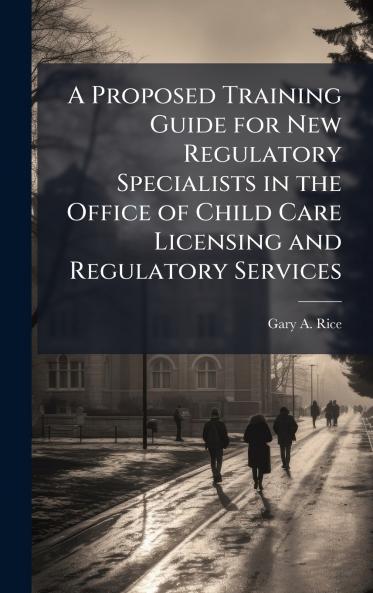 A Proposed Training Guide for New Regulatory Specialists in the Office of Child Care Licensing and Regulatory Services
