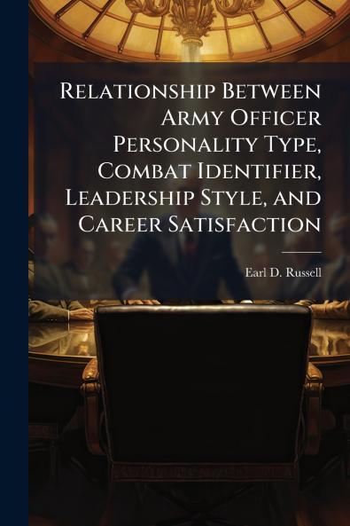 Relationship Between Army Officer Personality Type Combat Identifier Leadership Style and Career Satisfaction