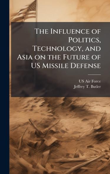 The Influence of Politics Technology and Asia on the Future of US Missile Defense