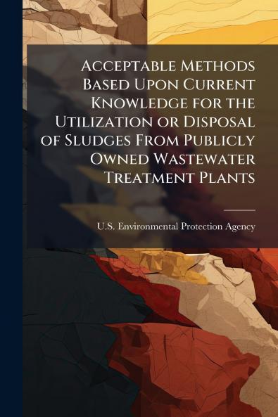 Acceptable Methods Based Upon Current Knowledge for the Utilization or Disposal of Sludges From Publicly Owned Wastewater Treatment Plants