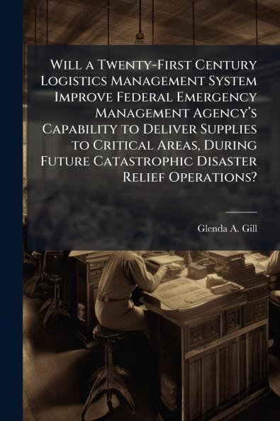 Will a Twenty-First Century Logistics Management System Improve Federal Emergency Management Agencyâ??s Capability to Deliver Supplies to Critical Areas During Future Catastrophic Disaster Relief Operations?
