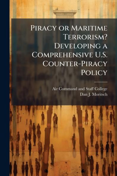 Piracy or Maritime Terrorism? Developing a Comprehensive U.S. Counter-Piracy Policy