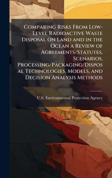 Comparing Risks From Low-Level Radioactive Waste Disposal on Land and in the Ocean a Review of Agreements/Statutes Scenarios Processing/Packaging/Disposal Technologies Models and Decision Analysis Methods