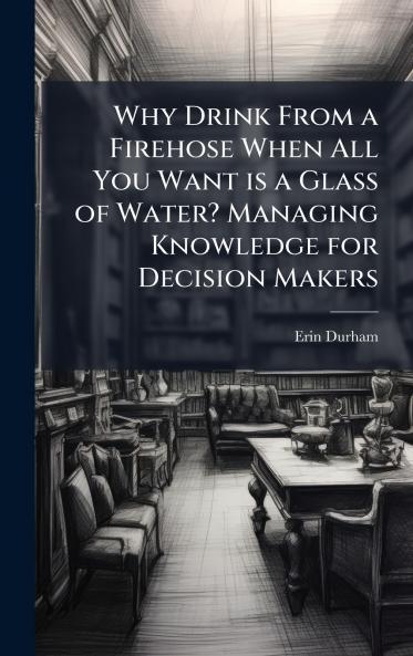Why Drink From a Firehose When All You Want is a Glass of Water? Managing Knowledge for Decision Makers