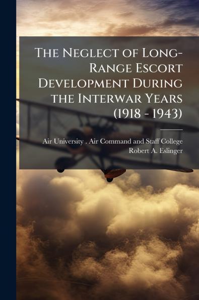 The Neglect of Long-Range Escort Development During the Interwar Years (1918 - 1943)