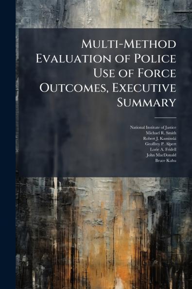 Multi-Method Evaluation of Police Use of Force Outcomes Executive Summary