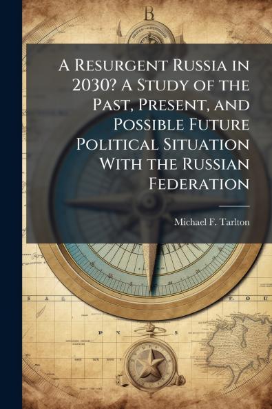 A Resurgent Russia in 2030? A Study of the Past Present and Possible Future Political Situation With the Russian Federation