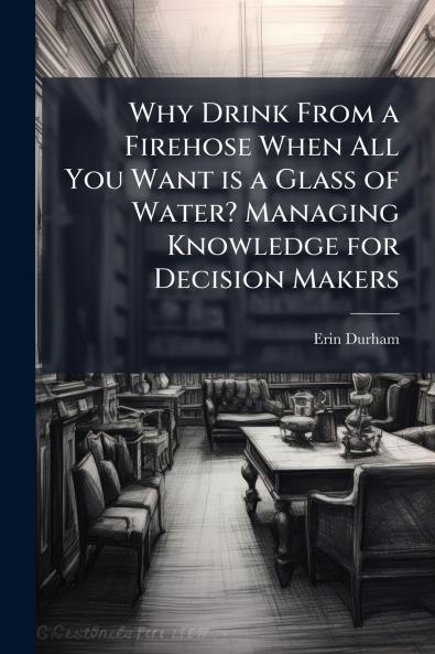 Why Drink From a Firehose When All You Want is a Glass of Water? Managing Knowledge for Decision Makers