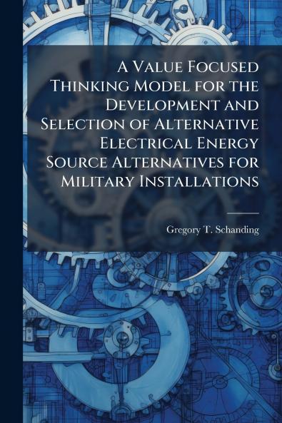 A Value Focused Thinking Model for the Development and Selection of Alternative Electrical Energy Source Alternatives for Military Installations